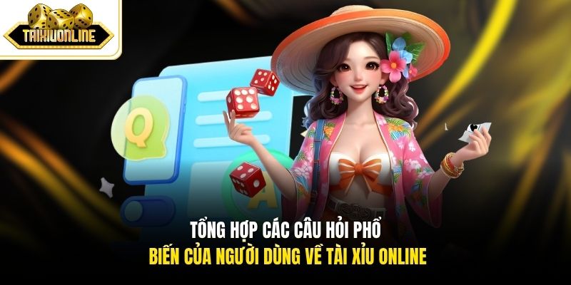 Tổng hợp các câu hỏi phổ biến của người dùng về Tài Xỉu Online