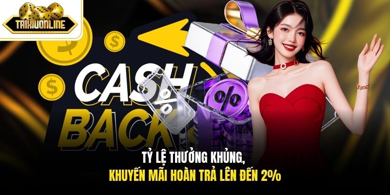 Tỷ lệ thưởng khủng, khuyến mãi hoàn trả lên đến 2%
